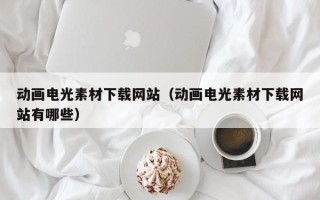 临朐动画电光素材下载网站（动画电光素材下载网站有哪些）