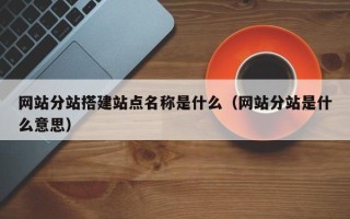 临朐网站分站搭建站点名称是什么（网站分站是什么意思）