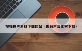 临朐视频拟声素材下载网站（视频声音素材下载）