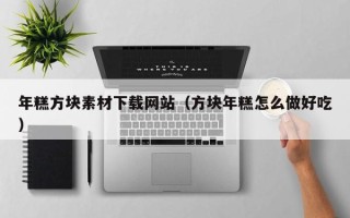 临朐年糕方块素材下载网站（方块年糕怎么做好吃）
