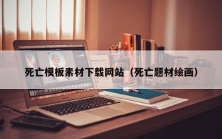 临朐死亡模板素材下载网站（死亡题材绘画）