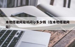 临朐本地搭建网站访问ip多少钱（在本地搭建网站）