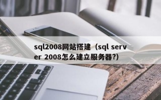 临朐sql2008网站搭建（sql server 2008怎么建立服务器?）