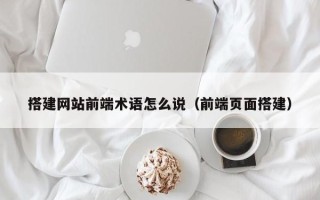 临朐搭建网站前端术语怎么说（前端页面搭建）