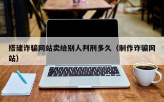 临朐搭建诈骗网站卖给别人判刑多久（制作诈骗网站）