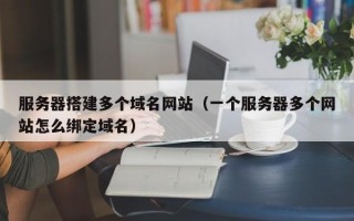 临朐服务器搭建多个域名网站（一个服务器多个网站怎么绑定域名）