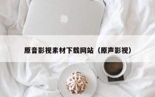 临朐原音影视素材下载网站（原声影视）