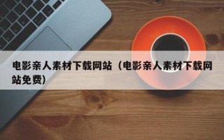 临朐电影亲人素材下载网站（电影亲人素材下载网站免费）