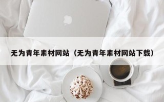 临朐无为青年素材网站（无为青年素材网站下载）