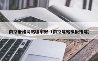 临朐南京搭建网站哪家好（南京建站模板搭建）