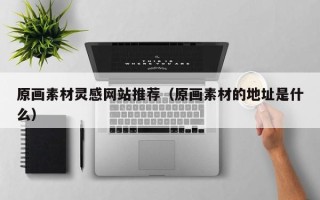 临朐原画素材灵感网站推荐（原画素材的地址是什么）