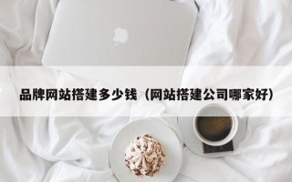 临朐品牌网站搭建多少钱（网站搭建公司哪家好）